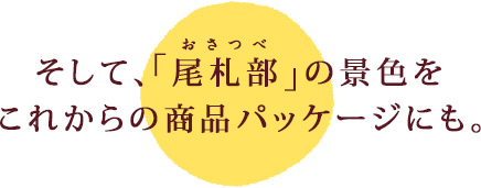 そして、「尾札部」の景色をこれからの商品パッケージにも